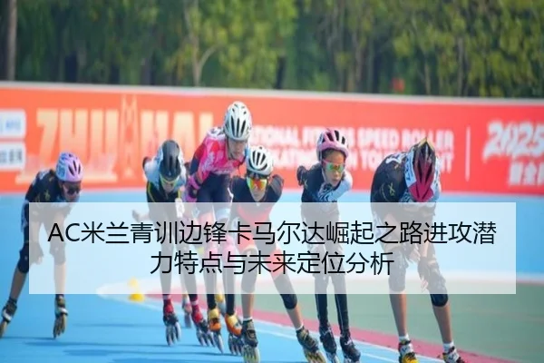 AC米兰青训边锋卡马尔达崛起之路进攻潜力特点与未来定位分析