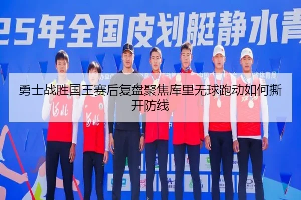 勇士战胜国王赛后复盘聚焦库里无球跑动如何撕开防线