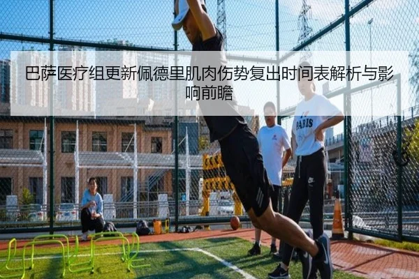 巴萨医疗组更新佩德里肌肉伤势复出时间表解析与影响前瞻