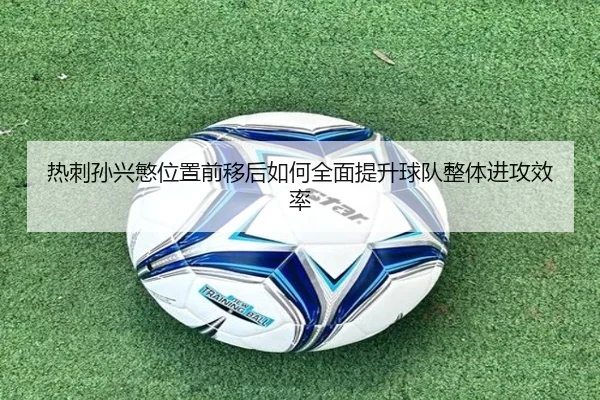 热刺孙兴慜位置前移后如何全面提升球队整体进攻效率