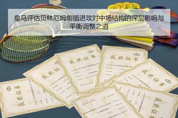皇马评估贝林厄姆前插进攻对中场结构的深层影响与平衡调整之道