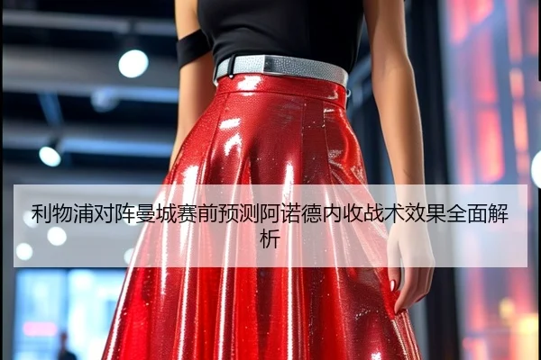 利物浦对阵曼城赛前预测阿诺德内收战术效果全面解析