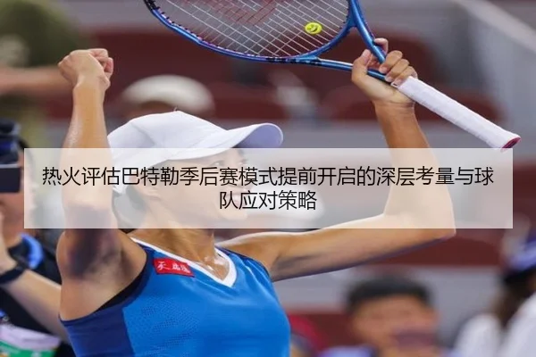 热火评估巴特勒季后赛模式提前开启的深层考量与球队应对策略