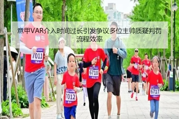 意甲VAR介入时间过长引发争议多位主帅质疑判罚流程效率