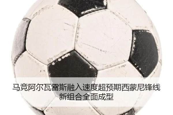 马竞阿尔瓦雷斯融入速度超预期西蒙尼锋线新组合全面成型