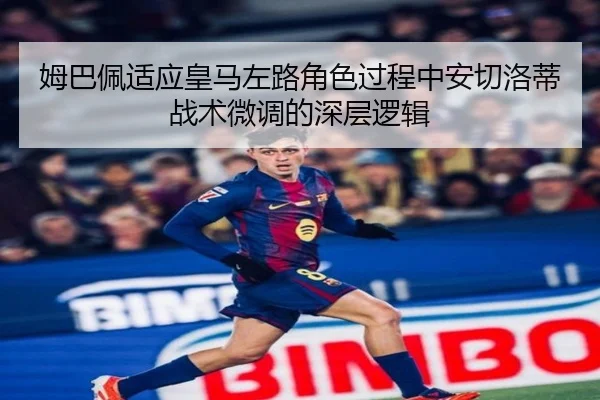 姆巴佩适应皇马左路角色过程中安切洛蒂战术微调的深层逻辑